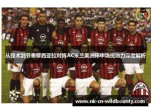 从技术到节奏穆西亚拉对阵AC米兰美洲杯中场统治力深度解析