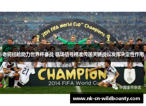 老将经验助力世界杯备战 临场信号精准传递关键战役发挥决定性作用
