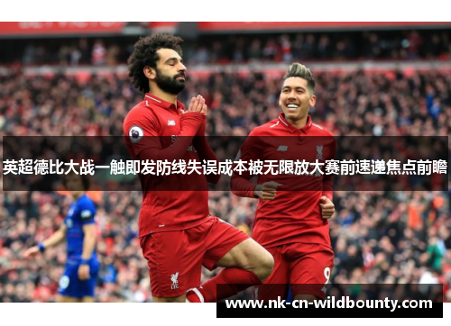 英超德比大战一触即发防线失误成本被无限放大赛前速递焦点前瞻