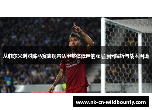 从菲尔米诺对阵马赛表现看法甲整体低迷的深层原因解析与战术困境