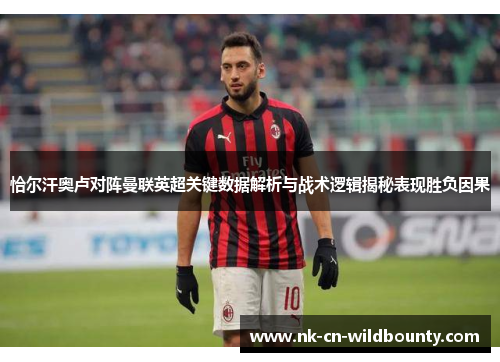 恰尔汗奥卢对阵曼联英超关键数据解析与战术逻辑揭秘表现胜负因果