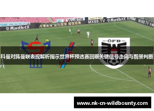 科曼对阵曼联表现解析揭示世界杯预选赛回暖关键信号走向与前景判断