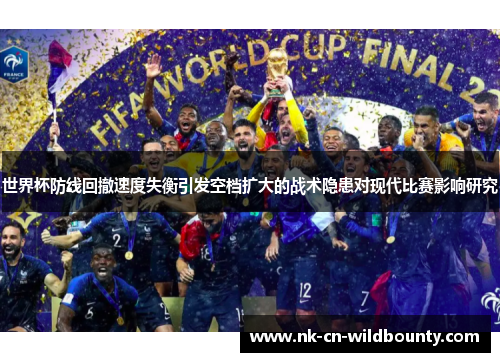 世界杯防线回撤速度失衡引发空档扩大的战术隐患对现代比赛影响研究