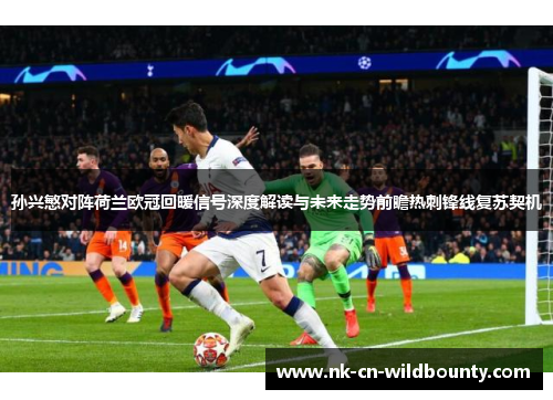 孙兴慜对阵荷兰欧冠回暖信号深度解读与未来走势前瞻热刺锋线复苏契机