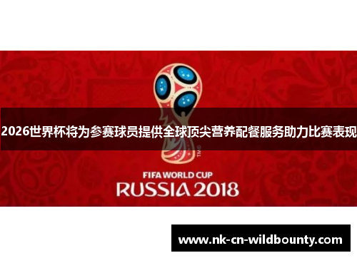 2026世界杯将为参赛球员提供全球顶尖营养配餐服务助力比赛表现