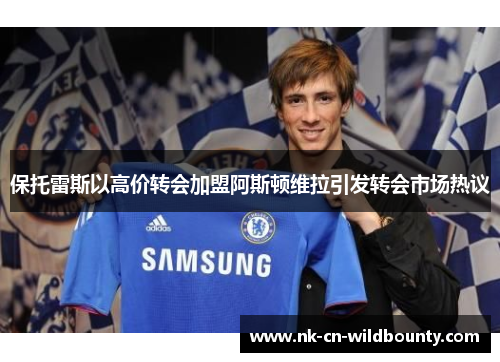保托雷斯以高价转会加盟阿斯顿维拉引发转会市场热议