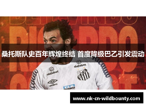 桑托斯队史百年辉煌终结 首度降级巴乙引发震动