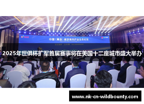 2025年世俱杯扩军首届赛事将在美国十二座城市盛大举办