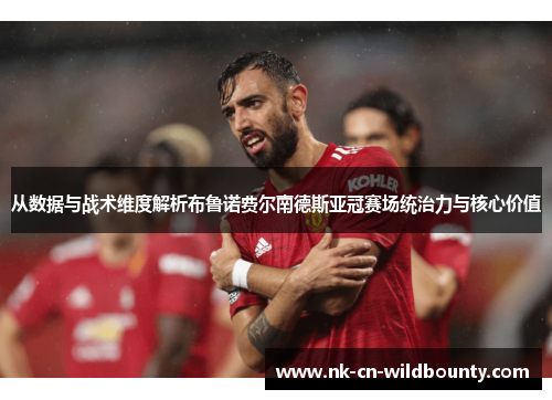 从数据与战术维度解析布鲁诺费尔南德斯亚冠赛场统治力与核心价值 从数据与战术维度解析布鲁诺费尔南德斯亚冠赛场统治力与核心价值