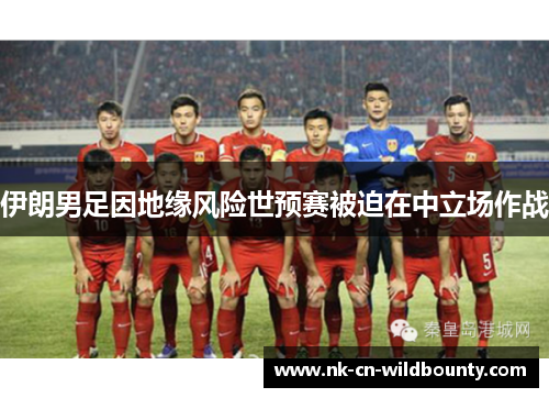 伊朗男足因地缘风险世预赛被迫在中立场作战 伊朗男足因地缘风险世预赛被迫在中立场作战