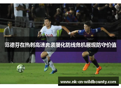 范德芬在热刺高速奔袭屡化防线危机展现防守价值