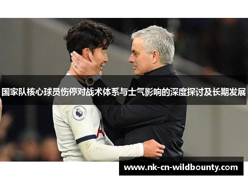 国家队核心球员伤停对战术体系与士气影响的深度探讨及长期发展