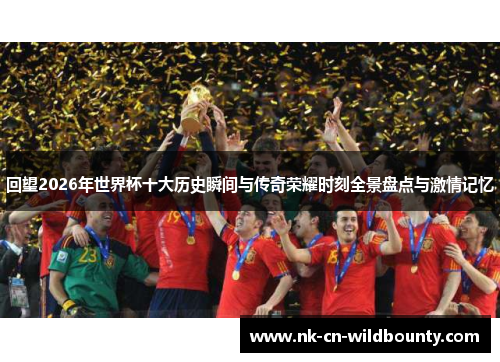 回望2026年世界杯十大历史瞬间与传奇荣耀时刻全景盘点与激情记忆 回望2026年世界杯十大历史瞬间与传奇荣耀时刻全景盘点与激情记忆