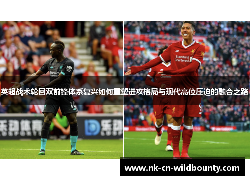 英超战术轮回双前锋体系复兴如何重塑进攻格局与现代高位压迫的融合之路 英超战术轮回双前锋体系复兴如何重塑进攻格局与现代高位压迫的融合之路