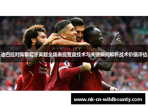 迪巴拉对阵葡萄牙英超全场表现复盘技术与关键瞬间解析战术价值评估
