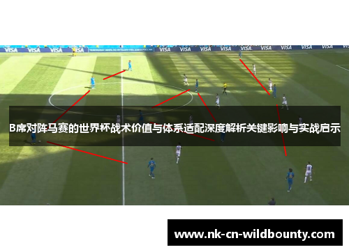 B席对阵马赛的世界杯战术价值与体系适配深度解析关键影响与实战启示 B席对阵马赛的世界杯战术价值与体系适配深度解析关键影响与实战启示