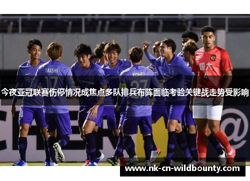 今夜亚冠联赛伤停情况成焦点多队排兵布阵面临考验关键战走势受影响