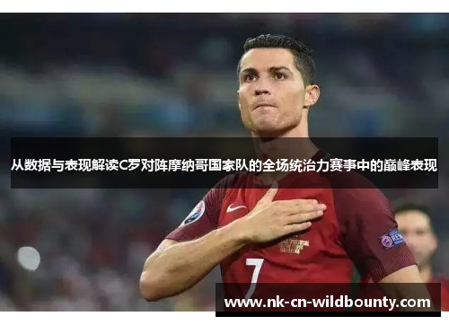 从数据与表现解读C罗对阵摩纳哥国家队的全场统治力赛事中的巅峰表现 从数据与表现解读C罗对阵摩纳哥国家队的全场统治力赛事中的巅峰表现