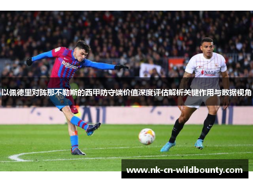 以佩德里对阵那不勒斯的西甲防守端价值深度评估解析关键作用与数据视角