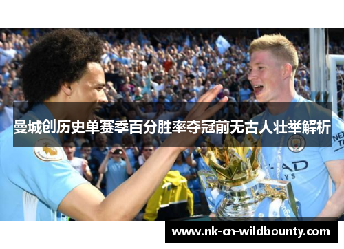曼城创历史单赛季百分胜率夺冠前无古人壮举解析 曼城创历史单赛季百分胜率夺冠前无古人壮举解析