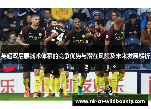 英超双后腰战术体系的竞争优势与潜在风险及未来发展解析 英超双后腰战术体系的竞争优势与潜在风险及未来发展解析