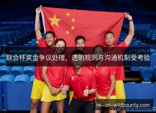 联合杯奖金争议处理,透明规则与沟通机制受考验 联合杯奖金争议处理,透明规则与沟通机制受考验