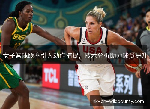 女子篮球联赛引入动作捕捉，技术分析助力球员提升